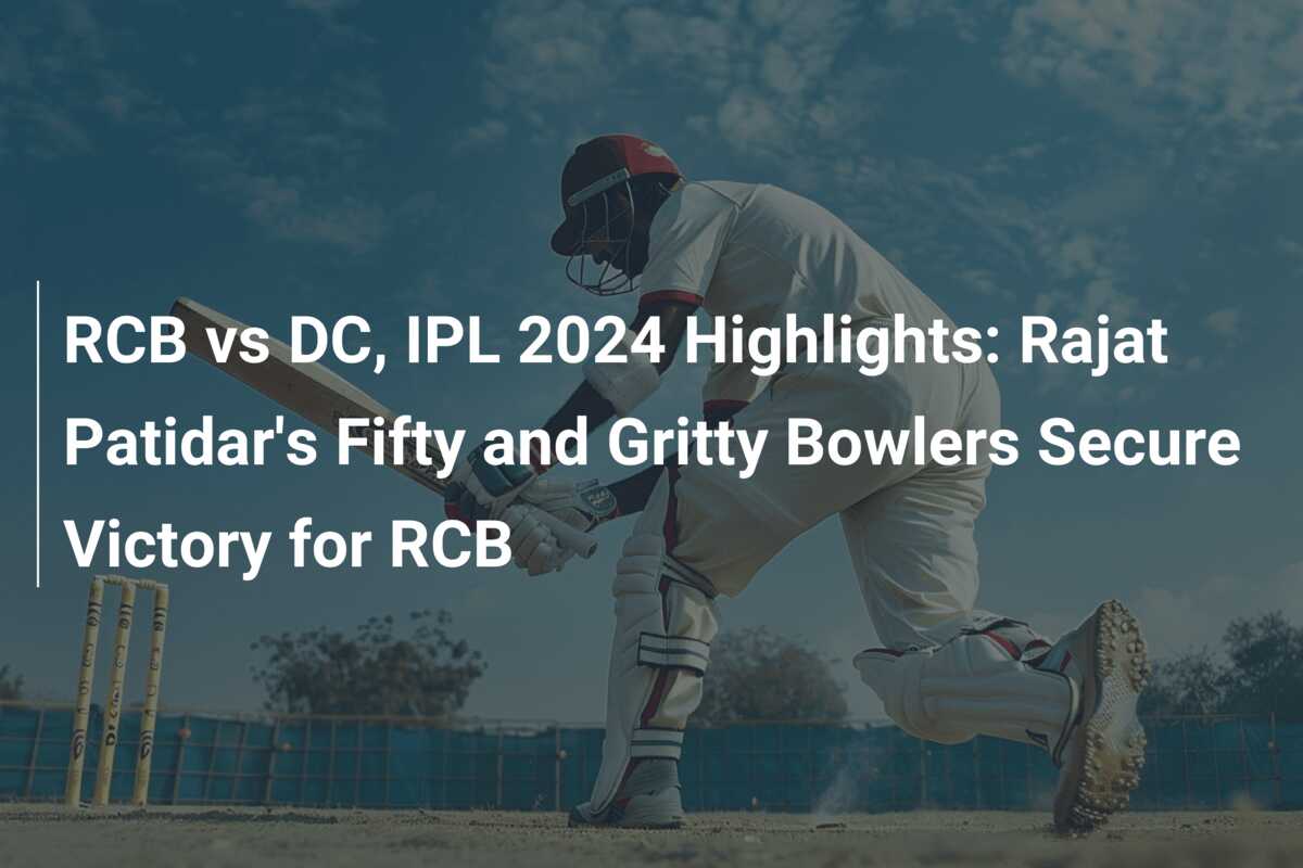 RCB Vs DC, IPL 2024 Highlights: Rajat Patidar's Fifty And Gritty ...