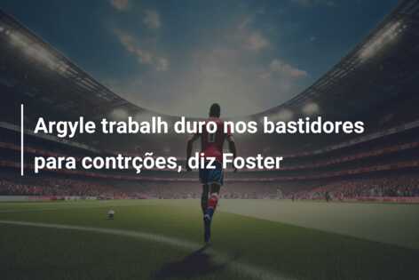 Argyle trabalh duro nos bastidores para contrções, diz Foster