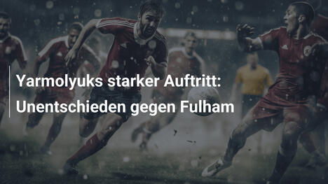 Yarmolyuks starker Auftritt: Unentschieden gegen Fulham