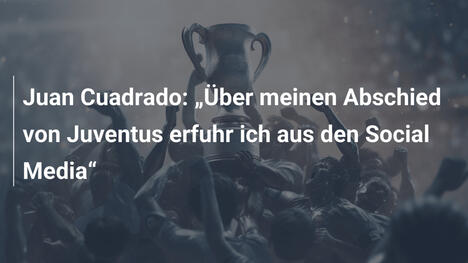 Juan Cuadrado: „Über meinen Abschied von Juventus erfuhr ich aus den Social Media“
