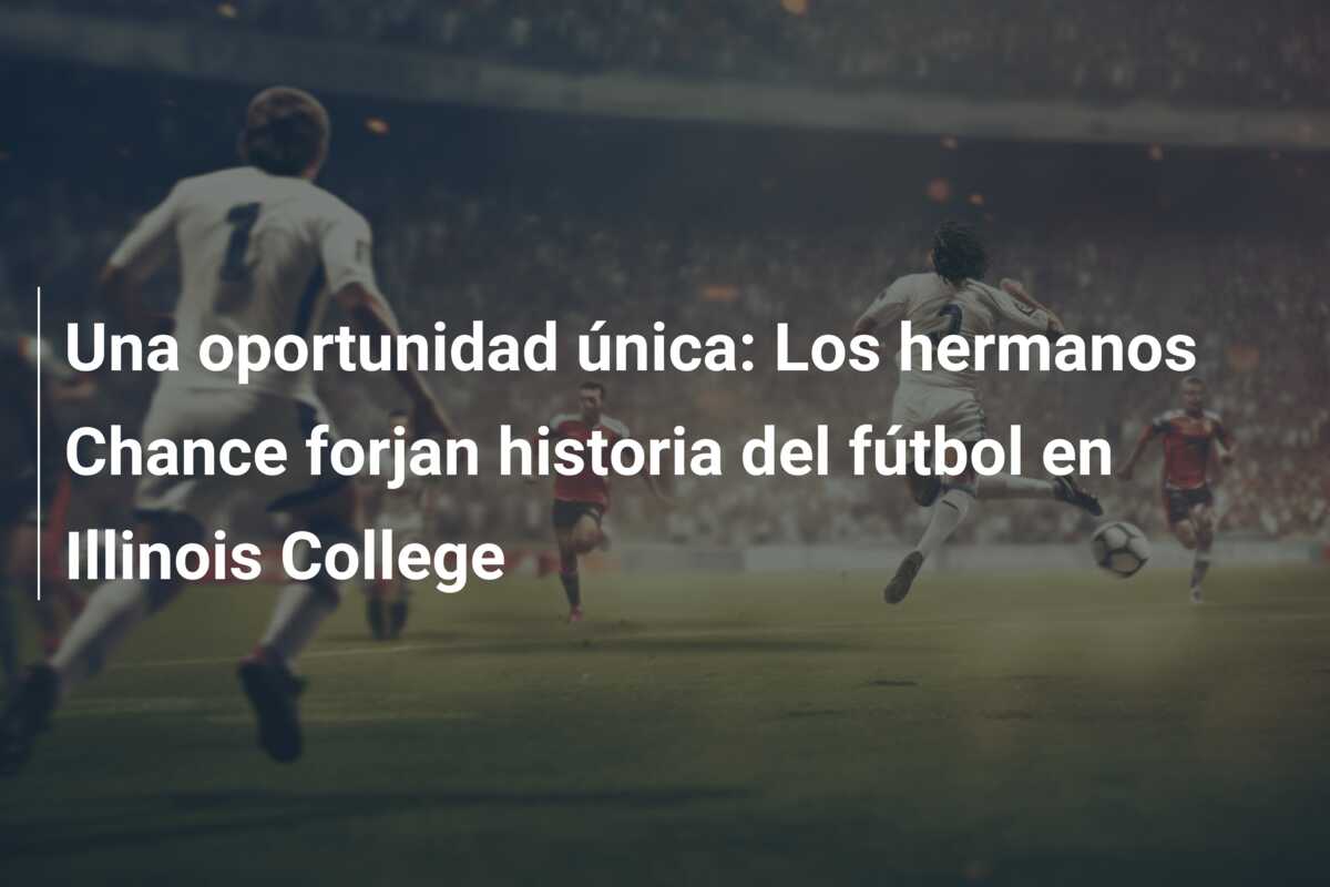 Una oportunidad única: Los hermanos Chance forjan historia del fútbol en Illinois College