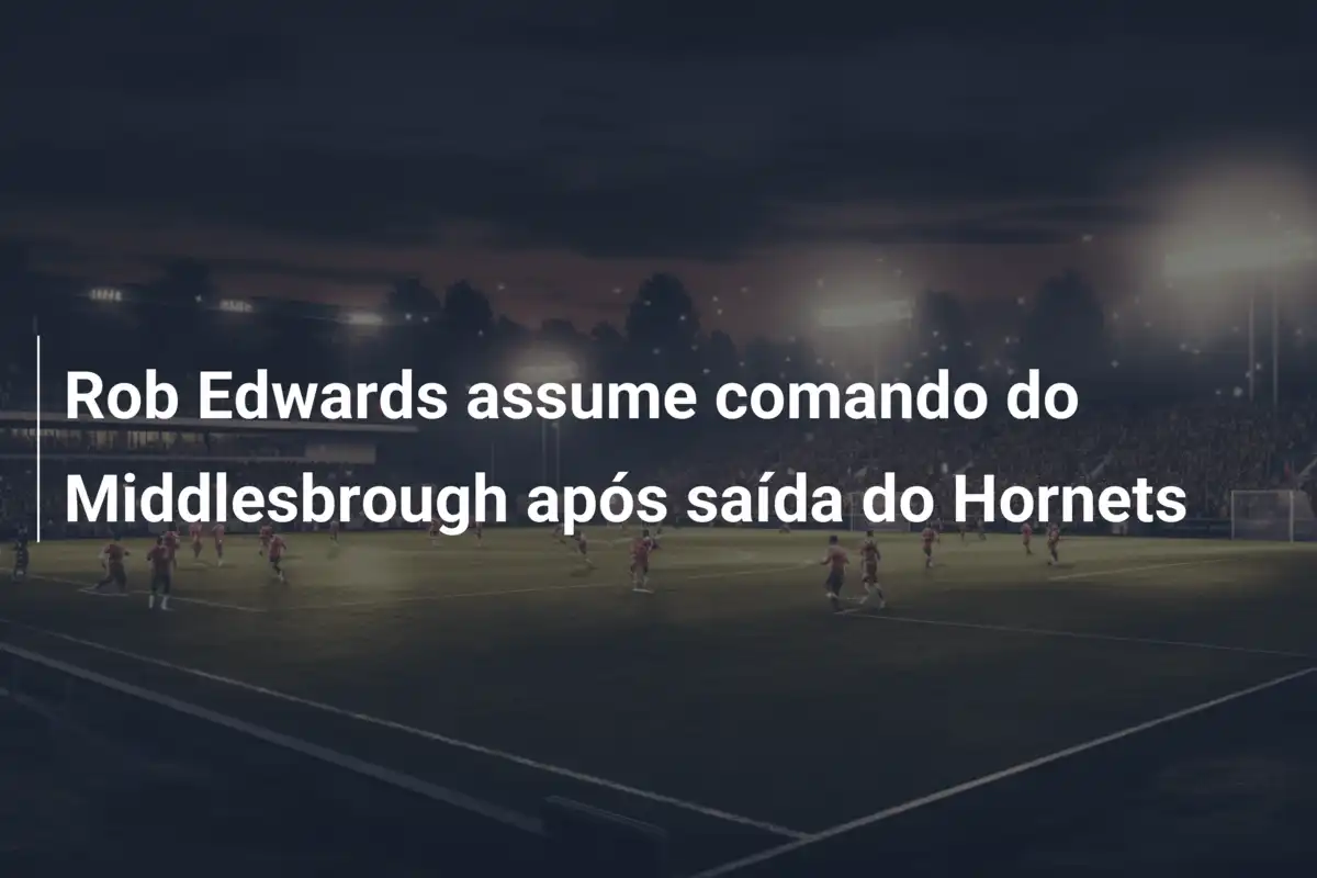 Rob Edwards assume comando do Middlesbrough após saída do Hornets