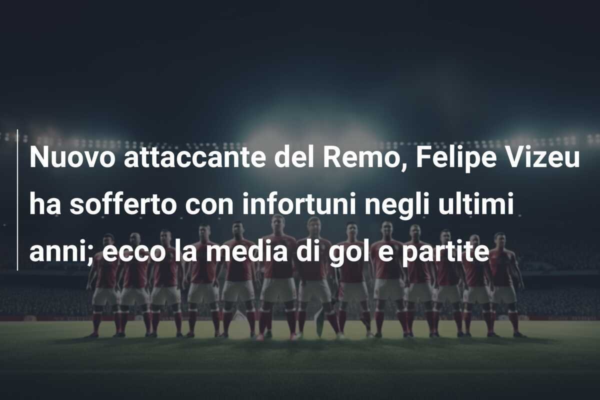 Nuovo attaccante del Remo, Felipe Vizeu ha sofferto con infortuni negli ultimi anni; ecco la media di gol e partite