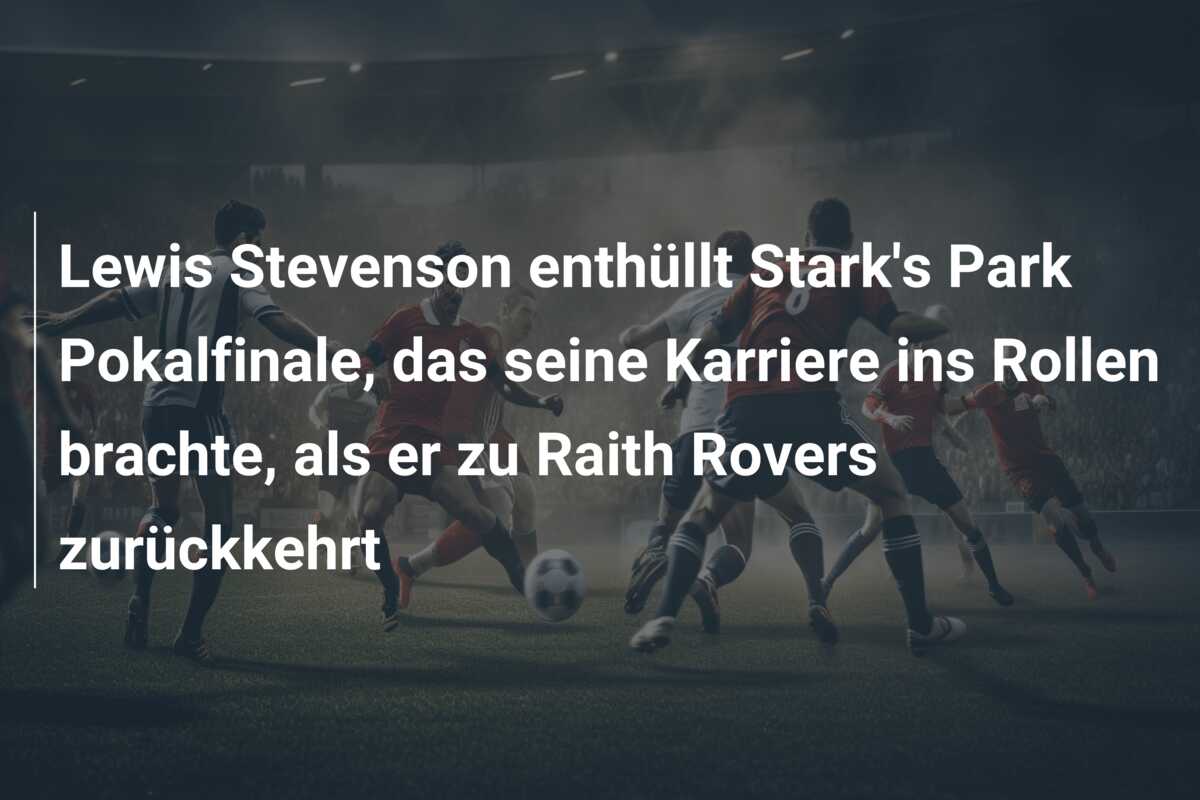 Lewis Stevenson enthüllt Stark’s Park Pokalfinale, das seine Karriere ins Rollen brachte, als er zu Raith Rovers zurückkehrt