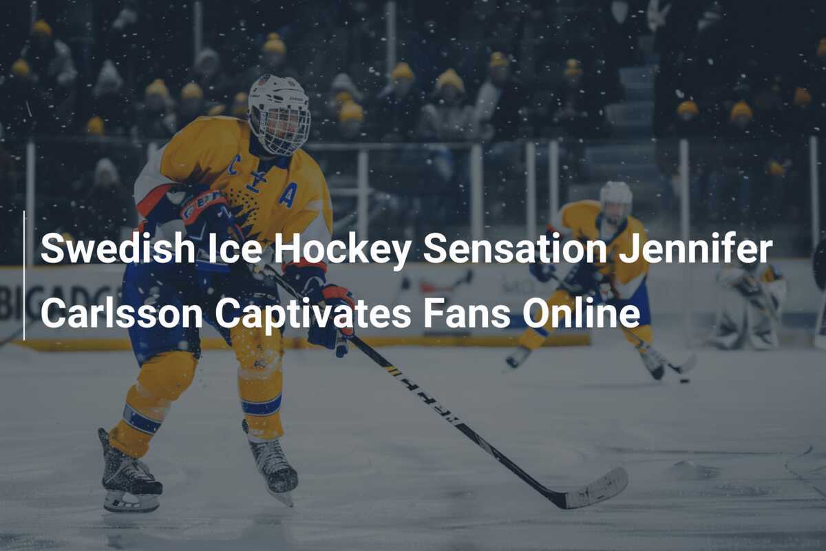 Swedish Ice Hockey Sensation Jennifer Carlsson Captivates Fans Online