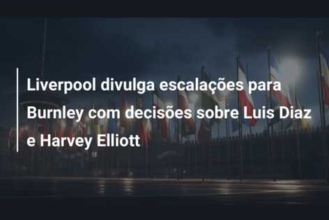 Liverpool divulga escalações para Burnley com decisões sobre Luis Diaz e Harvey Elliott