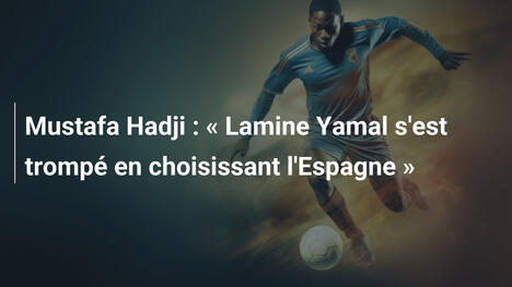 Mustafa Hadji : « Lamine Yamal s'est trompé en choisissant l'Espagne »