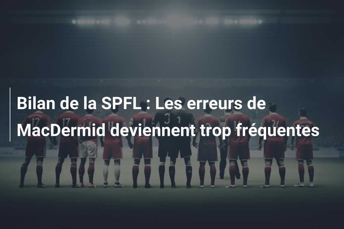 Bilan de la SPFL : Les erreurs de MacDermid deviennent trop fréquentes