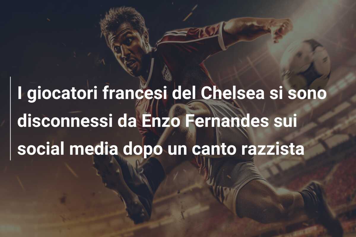 I giocatori francesi del Chelsea si sono disconnessi da Enzo Fernandes sui social media dopo un canto razzista