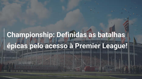Championship: Definidas as batalhas épicas pelo acesso à Premier League!