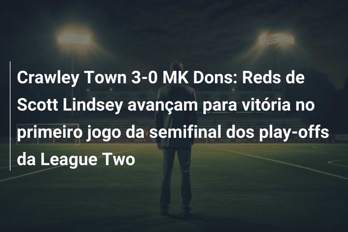 Crawley Town 3-0 MK Dons: Reds de Scott Lindsey avançam para vitória no primeiro jogo da semifinal dos play-offs da League Two