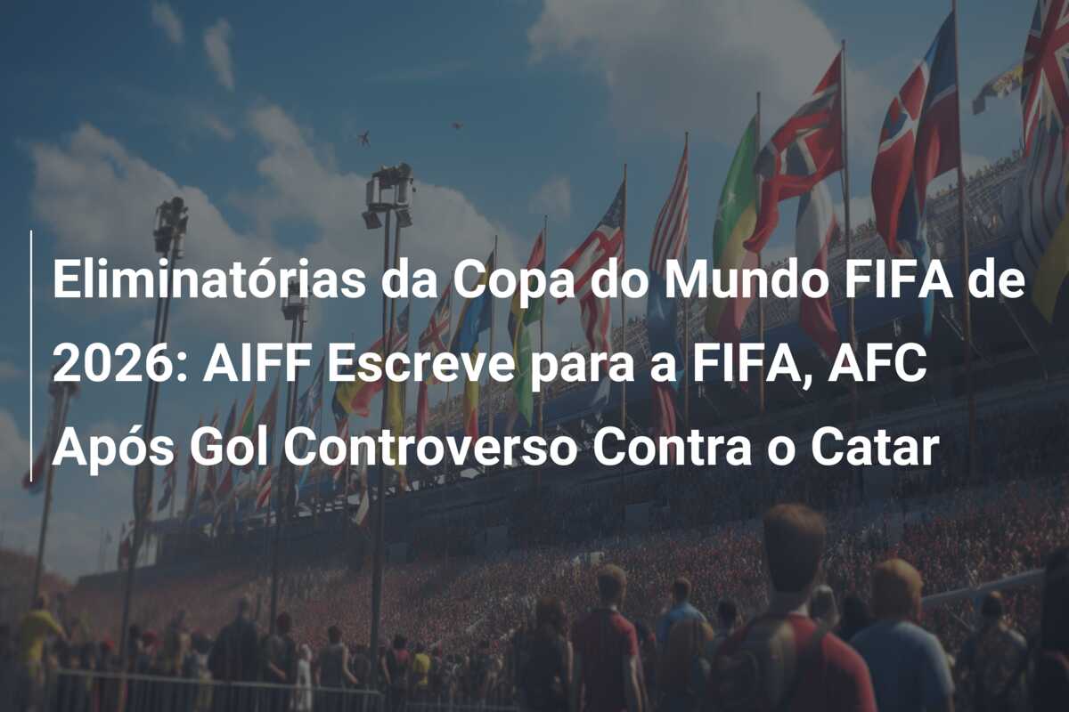 Eliminatórias da Copa do Mundo FIFA de 2026: AIFF Escreve para a FIFA, AFC Após Gol Controverso Contra o Catar