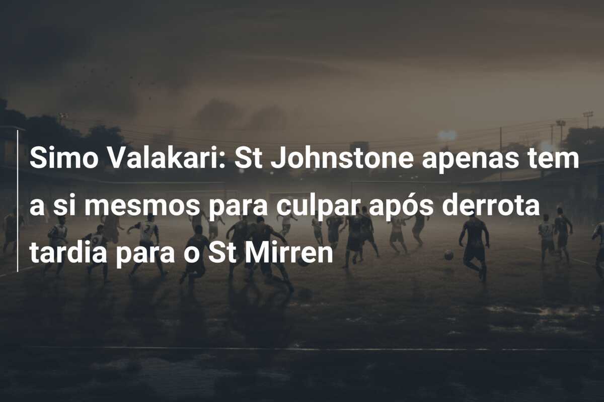 Simo Valakari: St Johnstone apenas tem a si mesmos para culpar após derrota tardia para o St Mirren
