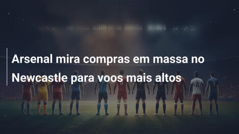 Arsenal mira compras em massa no Newcastle para voos mais altos
