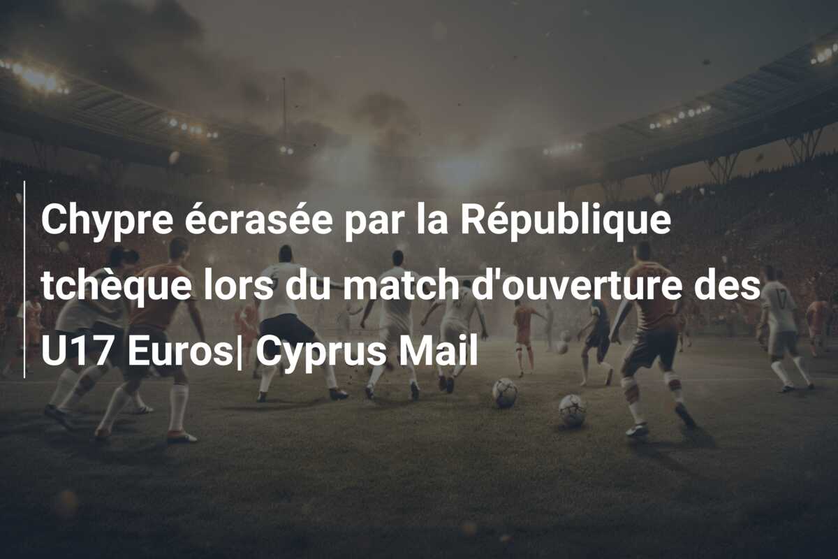 Chypre écrasée par la République tchèque lors du match d’ouverture des U17 Euros| Cyprus Mail