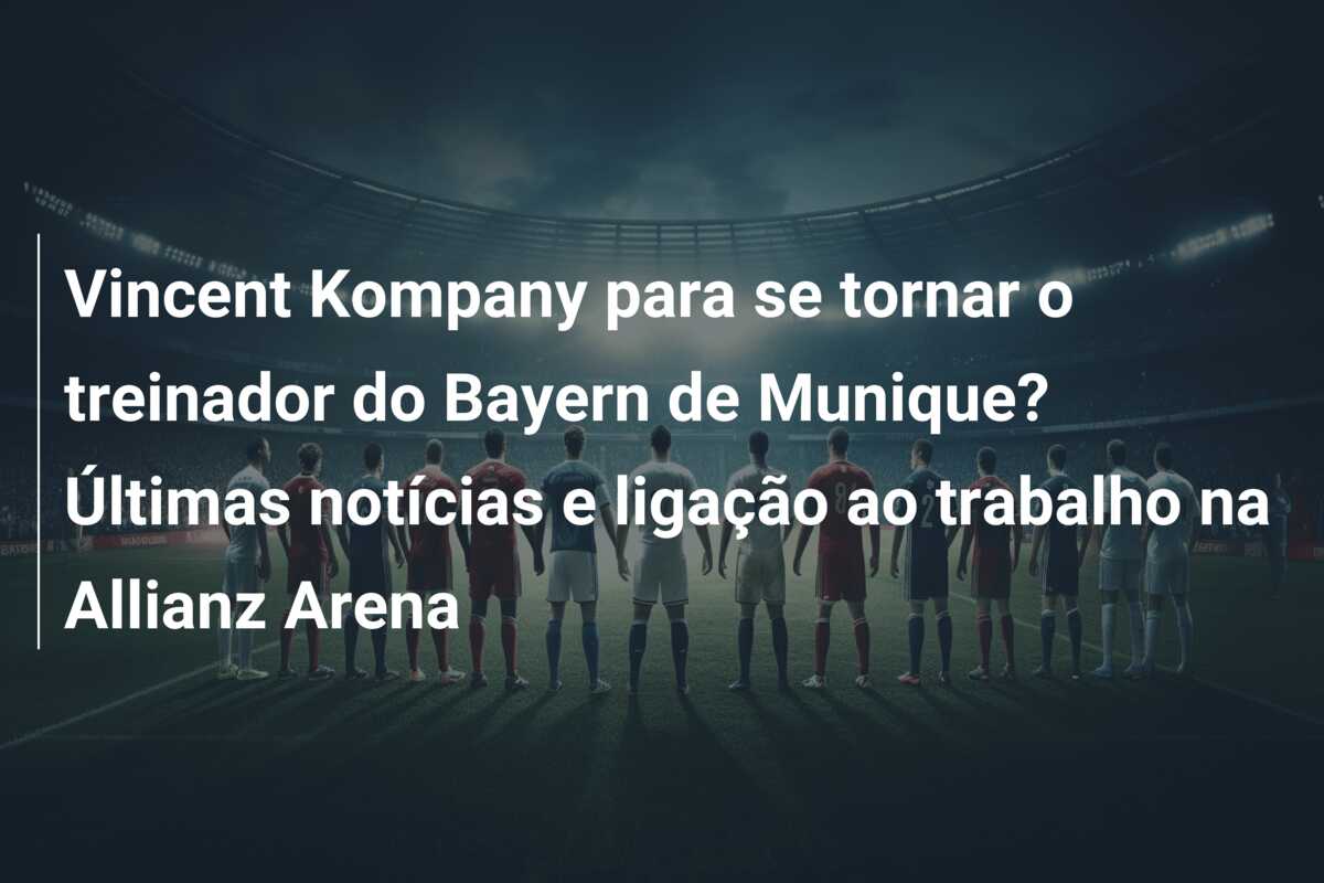 Vincent Kompany para se tornar o treinador do Bayern de Munique? Últimas notícias e ligação ao trabalho na Allianz Arena