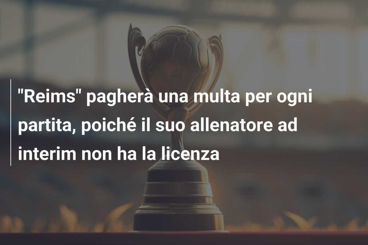 "Reims" pagherà una multa per ogni partita, poiché il suo allenatore ad interim non ha la licenza