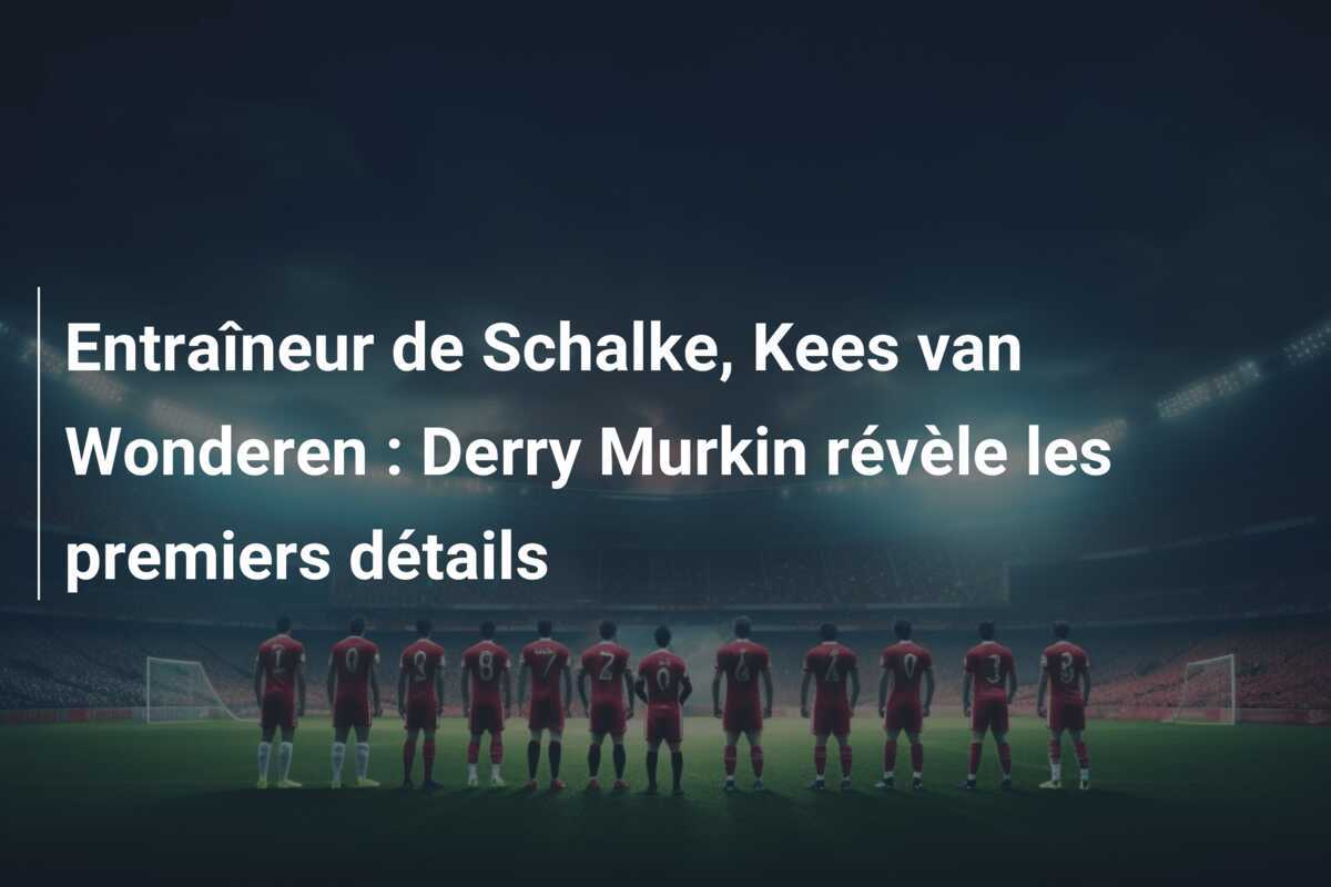 Entraîneur de Schalke, Kees van Wonderen : Derry Murkin révèle les premiers détails