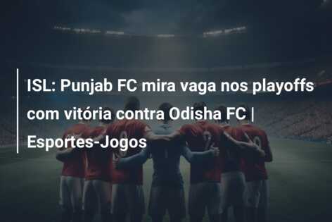 ISL: Punjab FC mira vaga nos playoffs com vitória contra Odisha FC | Esportes-Jogos