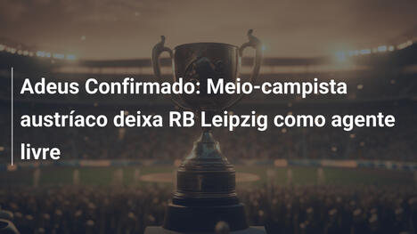 Adeus Confirmado: Meio-campista austríaco deixa RB Leipzig como agente livre