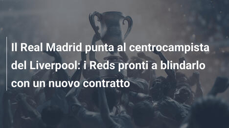 Il Real Madrid punta al centrocampista del Liverpool: i Reds pronti a blindarlo con un nuovo contratto