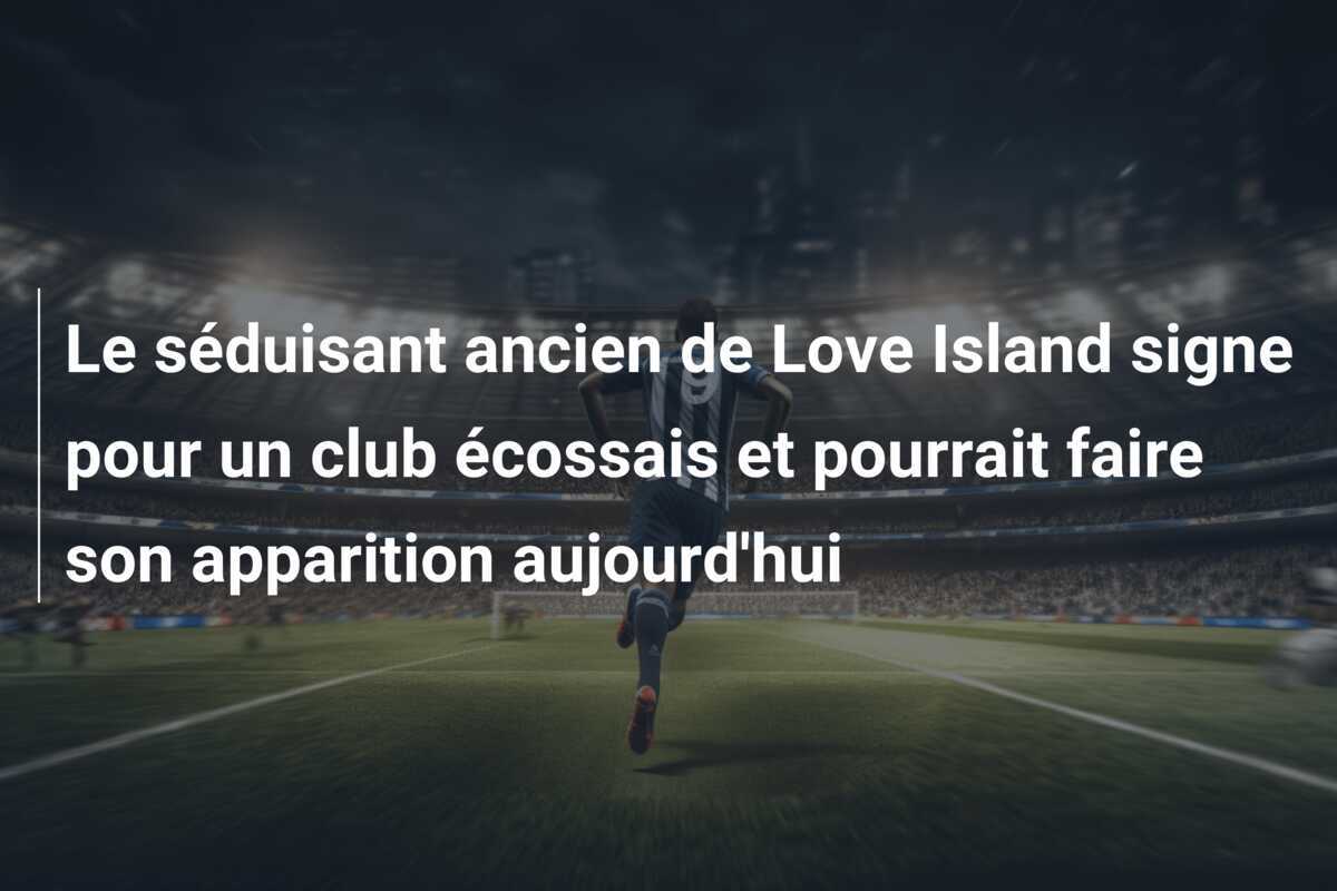 Le séduisant ancien de Love Island signe pour un club écossais et pourrait faire son apparition aujourd'hui