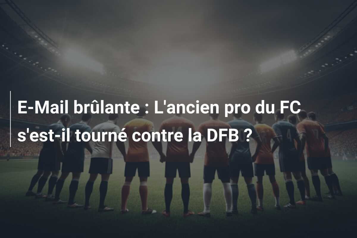 E-Mail brûlante : L'ancien pro du FC s'est-il tourné contre la DFB ?