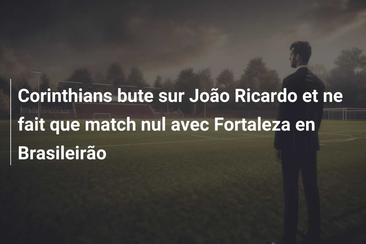 Corinthians bute sur João Ricardo et ne fait que match nul avec Fortaleza en Brasileirão