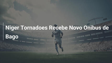 Niger Tornadoes Recebe Novo Onibus de Bago