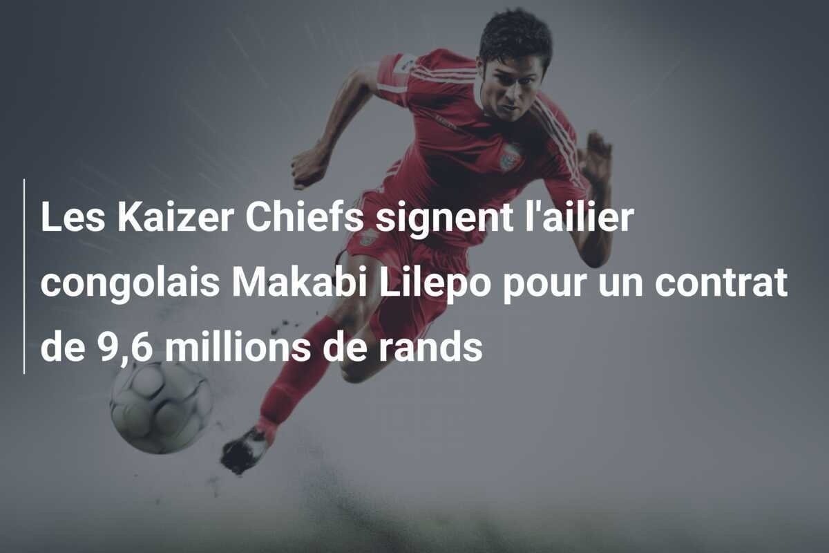 Les Kaizer Chiefs signent l'ailier congolais Makabi Lilepo pour un contrat de 9,6 millions de rands