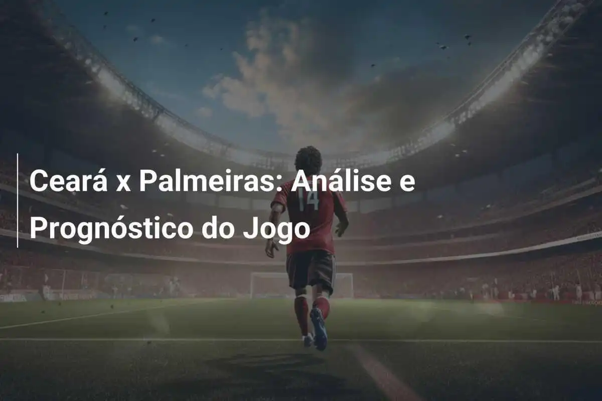 Ceará x Palmeiras: Análise e Prognóstico do Jogo