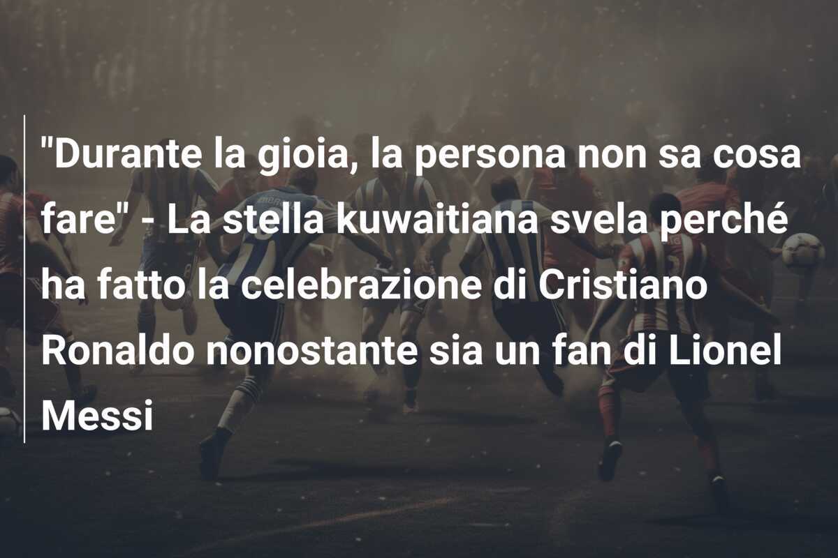 "Durante la gioia, la persona non sa cosa fare" - La stella kuwaitiana svela perché ha fatto la celebrazione di Cristiano Ronaldo nonostante sia un fan di Lionel Messi