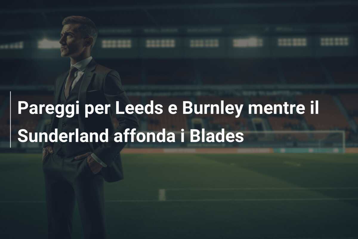 Pareggi per Leeds e Burnley mentre il Sunderland affonda i Blades