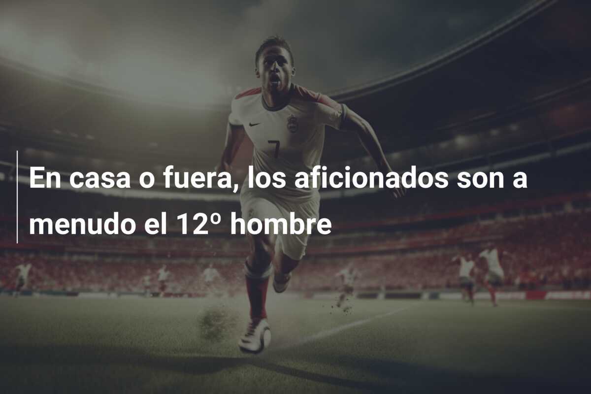 En casa o fuera, los aficionados son a menudo el 12º hombre