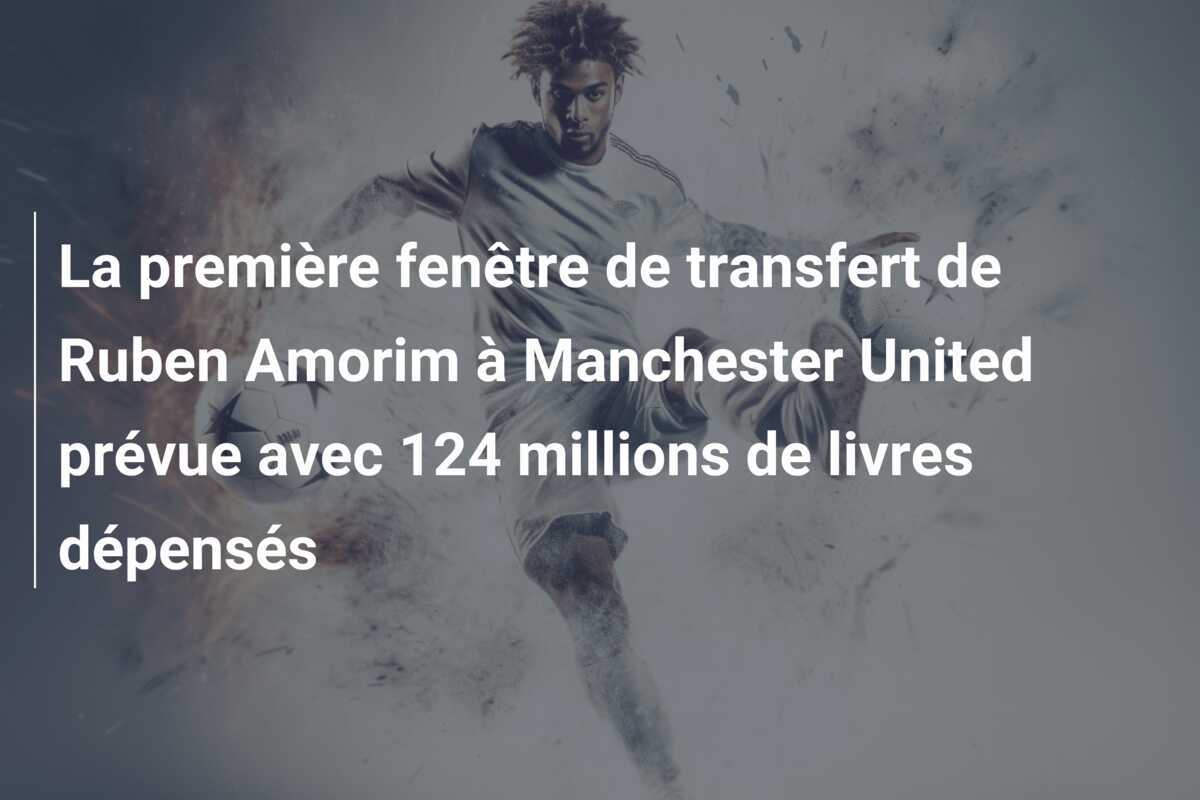 La première fenêtre de transfert de Ruben Amorim à Manchester United prévue avec 124 millions de livres dépensés