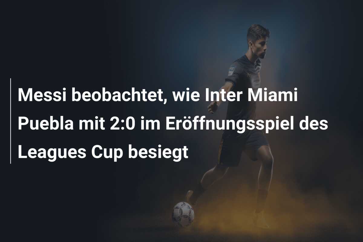 Messi beobachtet, wie Inter Miami Puebla mit 2:0 im Eröffnungsspiel des Leagues Cup besiegt