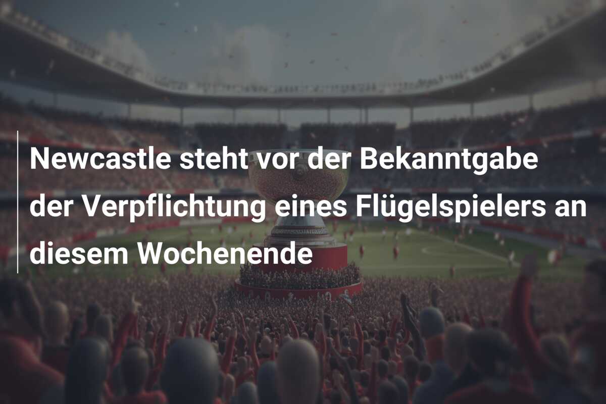 Newcastle steht vor der Bekanntgabe der Verpflichtung eines Flügelspielers an diesem Wochenende