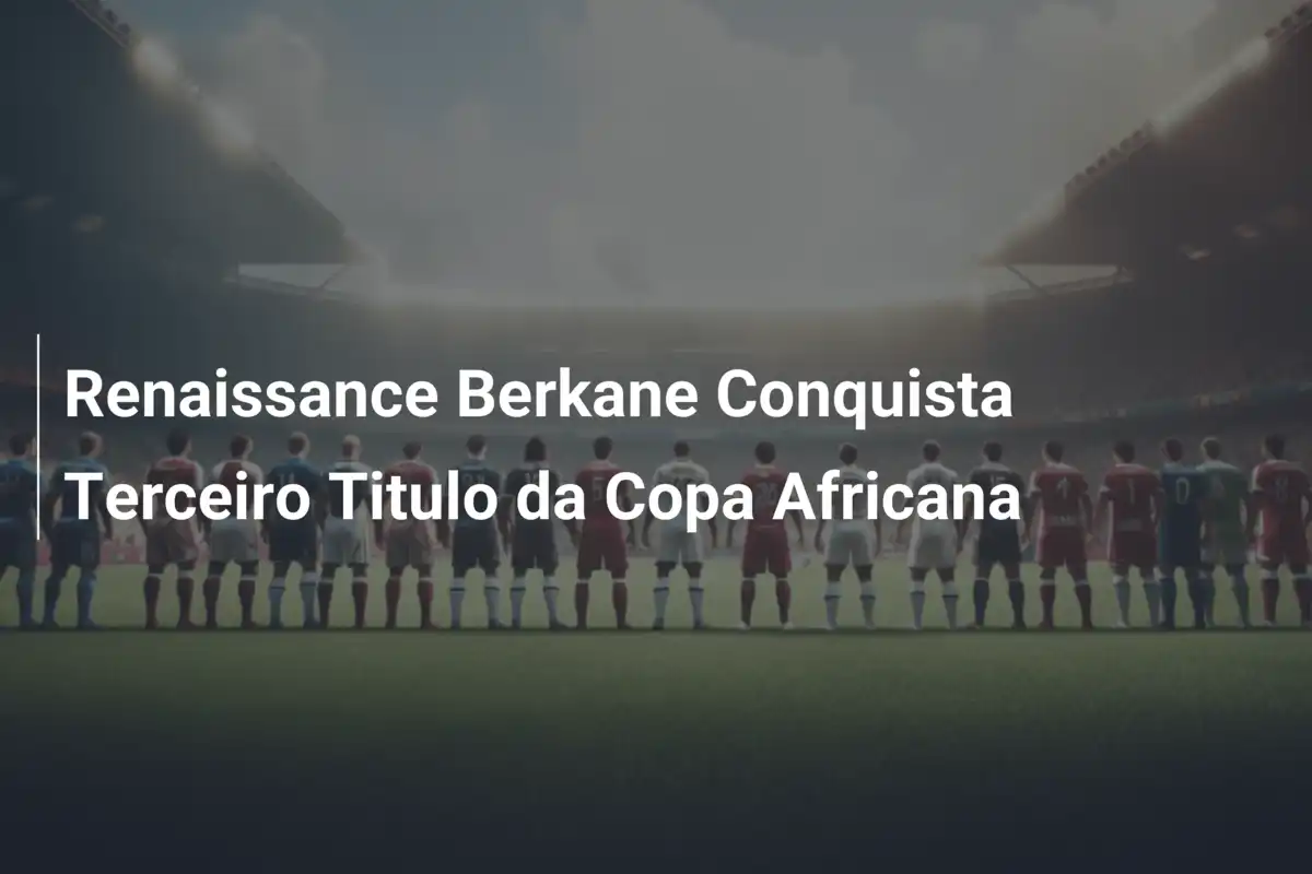 Renaissance Berkane Conquista Terceiro Titulo da Copa Africana