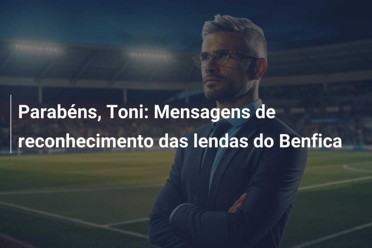 Parabéns, Toni: Mensagens de reconhecimento das lendas do Benfica