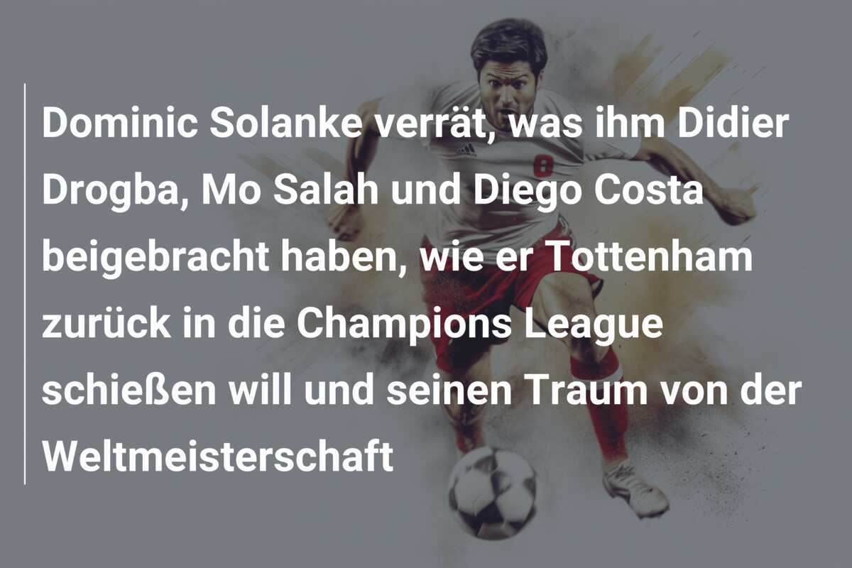 Dominic Solanke verrät, was ihm Didier Drogba, Mo Salah und Diego Costa beigebracht haben, wie er Tottenham zurück in die Champions League schießen will und seinen Traum von der Weltmeisterschaft