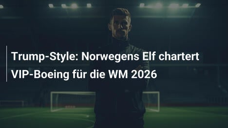 Trump-Style: Norwegens Elf chartert VIP-Boeing für die WM 2026