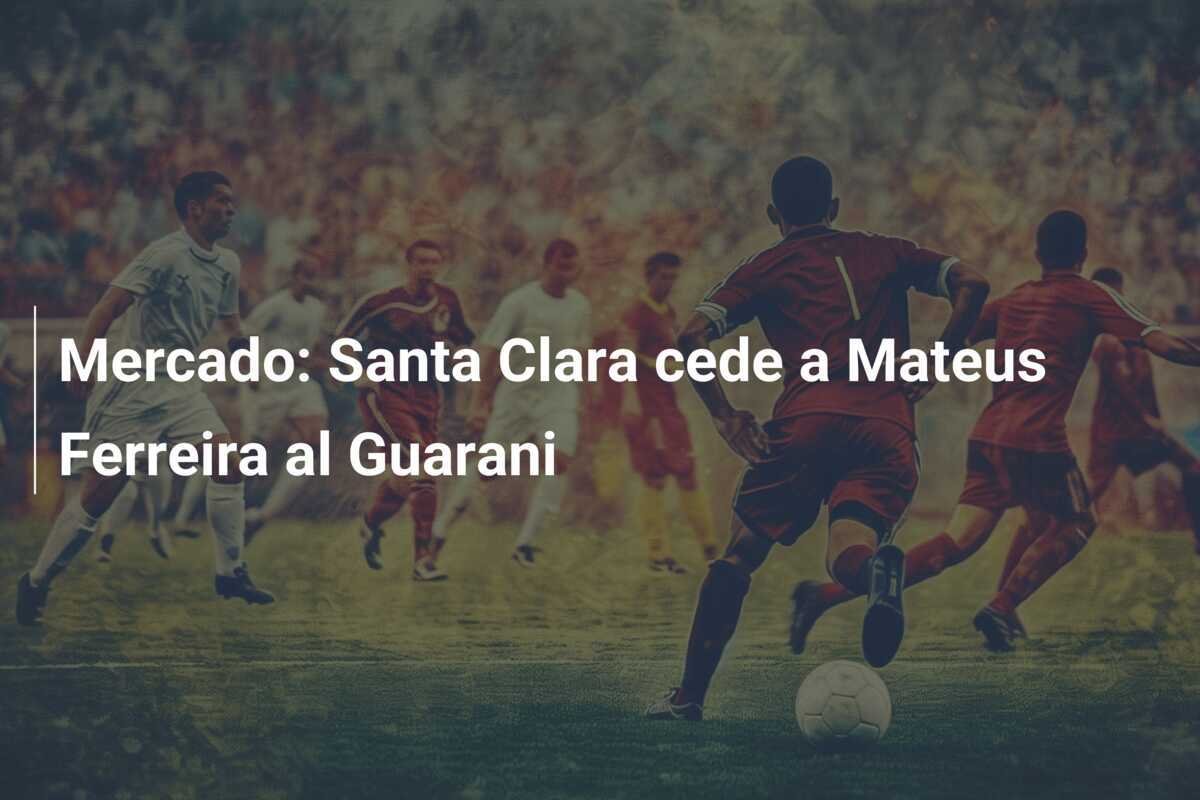 Mercado: Santa Clara cede a Mateus Ferreira al Guarani