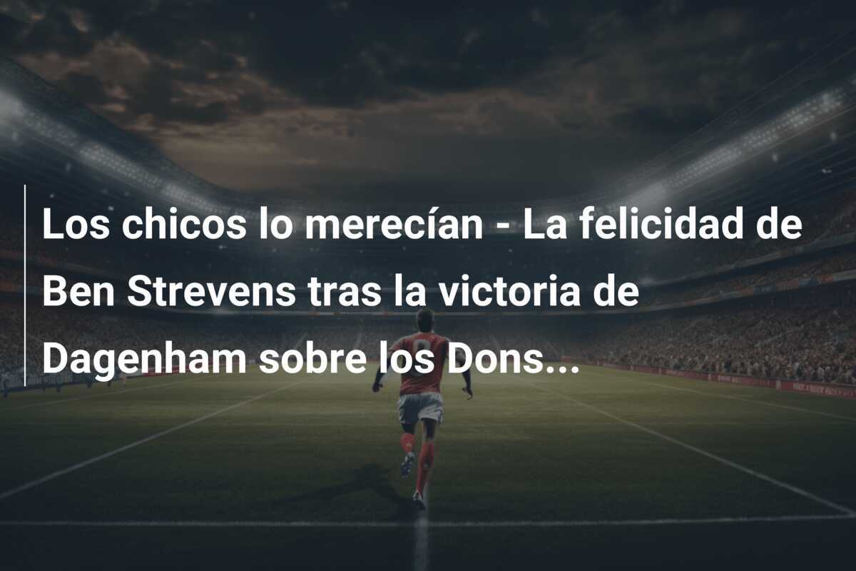 Los chicos lo merecían - La felicidad de Ben Strevens tras la victoria de Dagenham sobre los Dons...