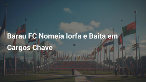 Barau FC Nomeia Iorfa e Baita em Cargos Chave