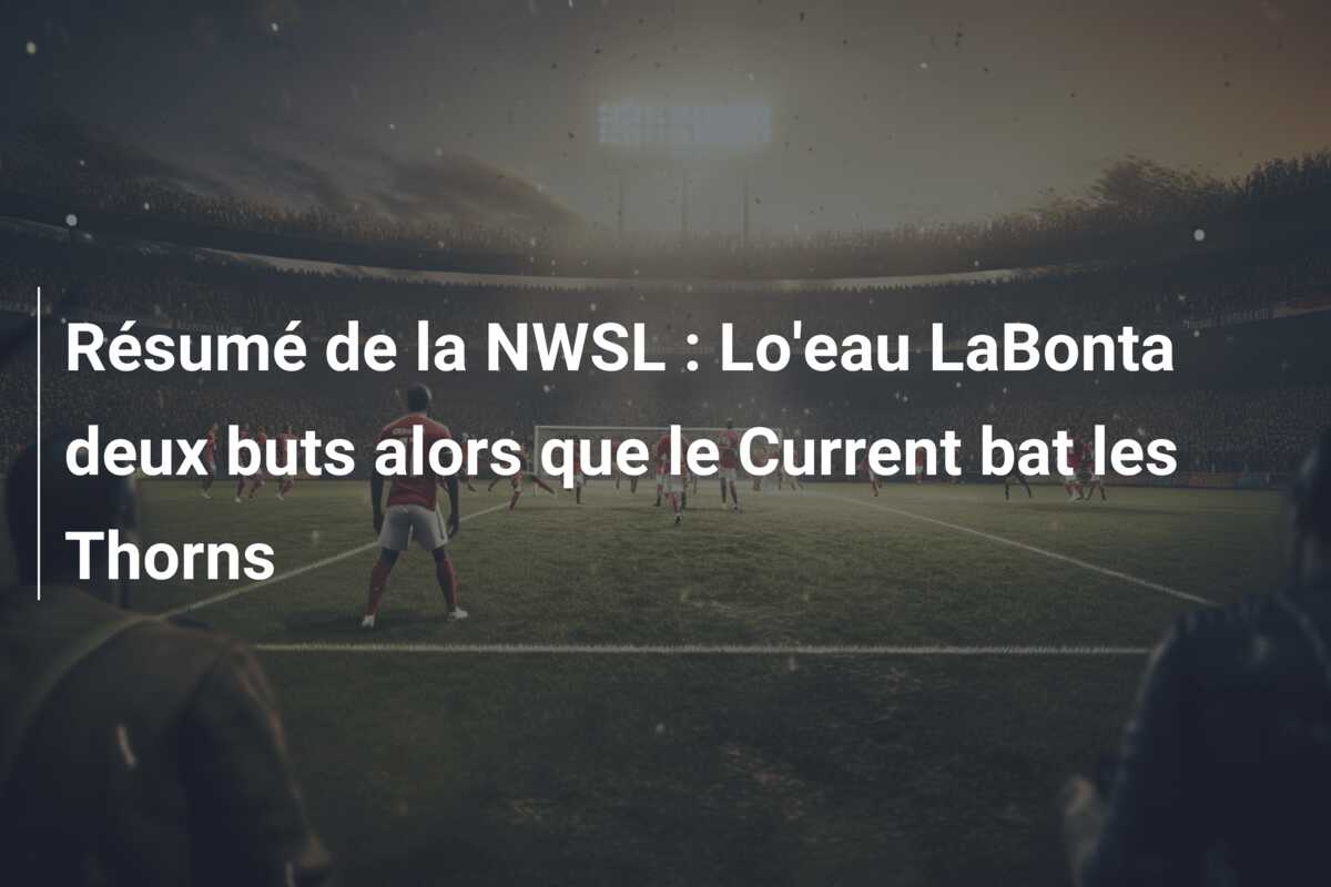 Résumé de la NWSL : Lo’eau LaBonta deux buts alors que le Current bat les Thorns