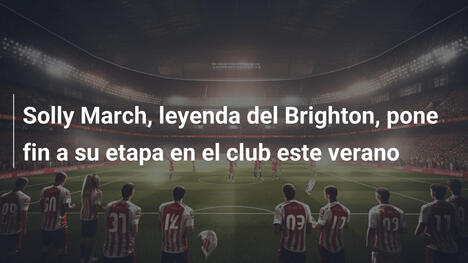 Solly March, leyenda del Brighton, pone fin a su etapa en el club este verano