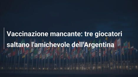 Vaccinazione mancante: tre giocatori saltano l'amichevole dell'Argentina