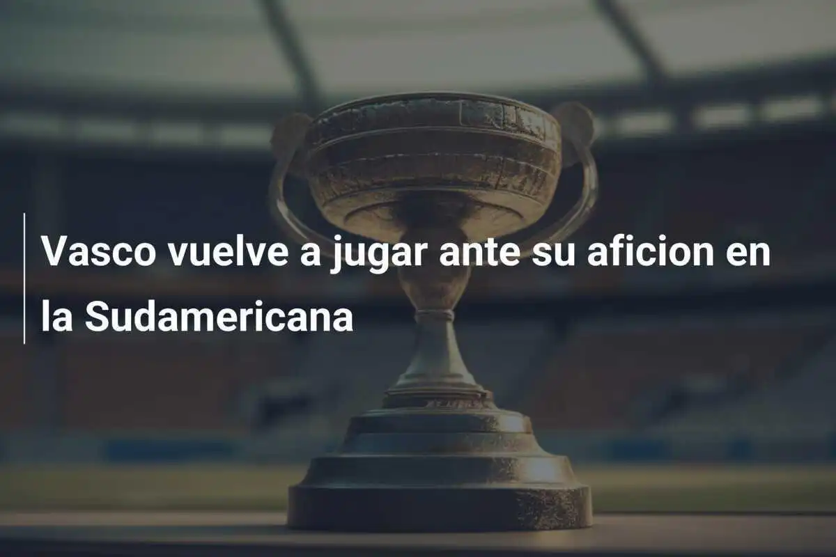 Vasco vuelve a jugar ante su aficion en la Sudamericana