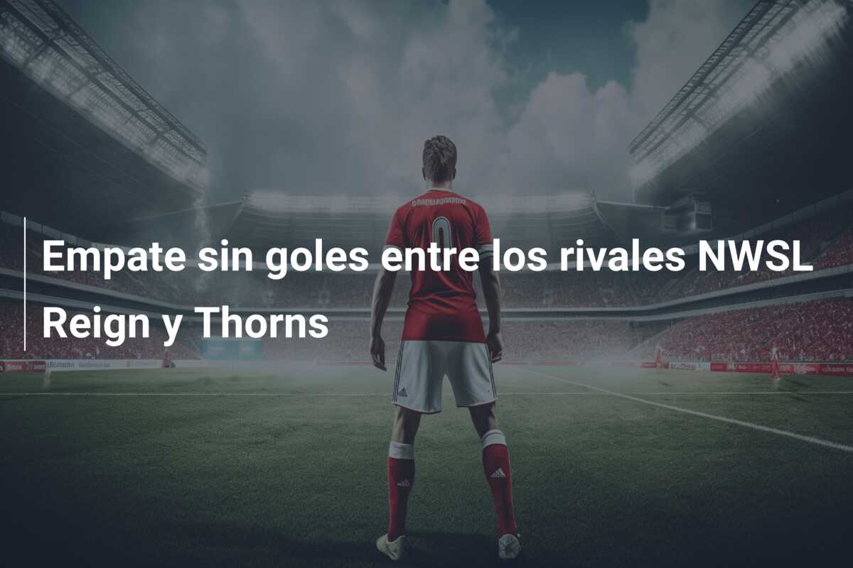 Empate sin goles entre los rivales NWSL Reign y Thorns
