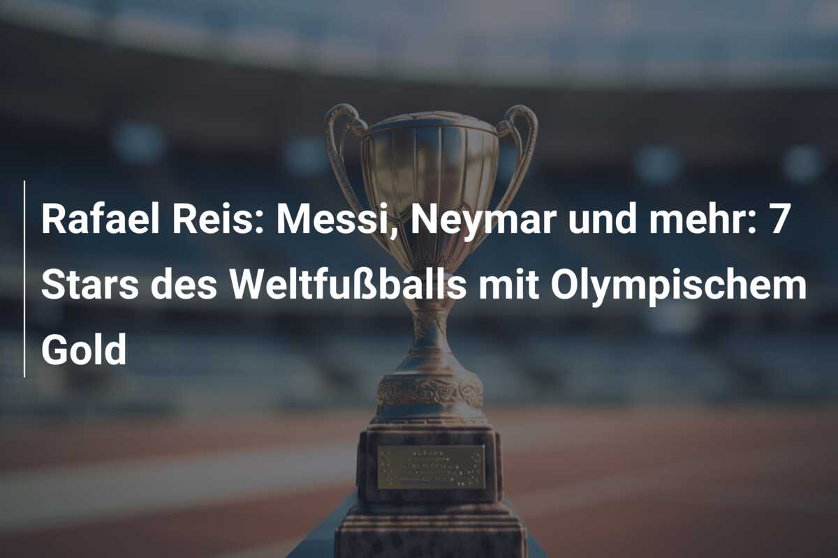 Rafael Reis: Messi, Neymar und mehr: 7 Stars des Weltfußballs mit Olympischem Gold